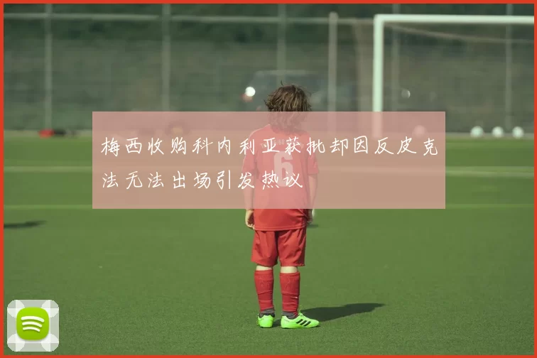梅西收购科内利亚获批却因反皮克法无法出场引发热议