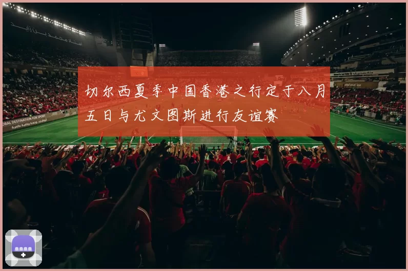 切尔西夏季中国香港之行定于八月五日与尤文图斯进行友谊赛