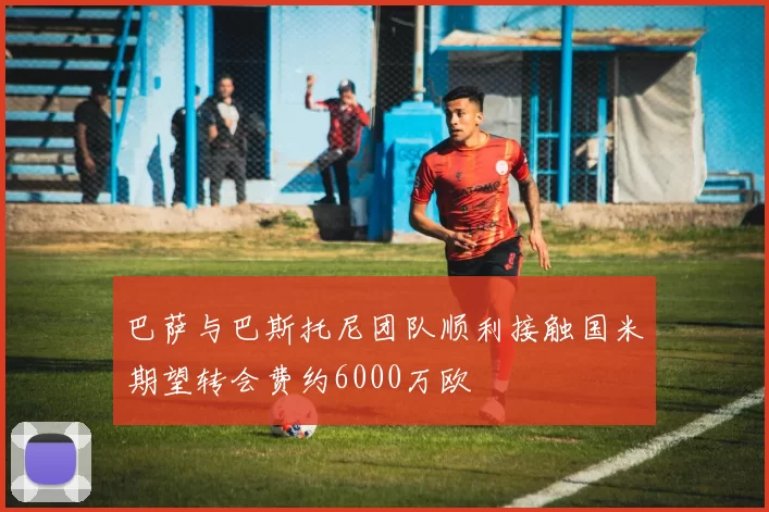 巴萨与巴斯托尼团队顺利接触国米期望转会费约6000万欧