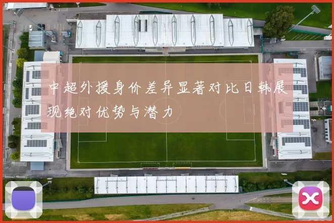 中超外援身价差异显著对比日韩展现绝对优势与潜力