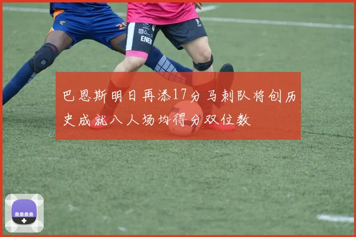 巴恩斯明日再添17分马刺队将创历史成就八人场均得分双位数