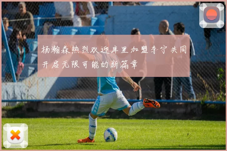 杨瀚森热烈欢迎库里加盟李宁共同开启无限可能的新篇章
